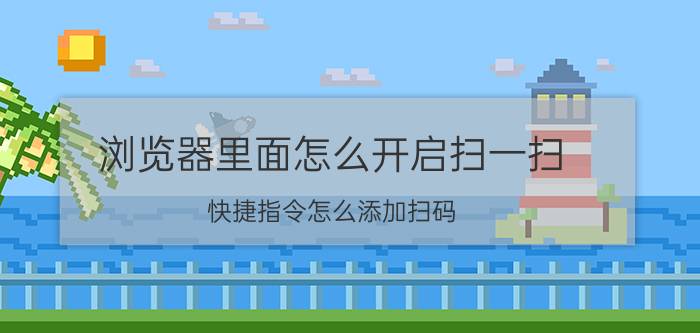 浏览器里面怎么开启扫一扫 快捷指令怎么添加扫码？